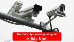 40+ các điểm lắp camera phạt nguội ở Bắc Ninh mới nhất